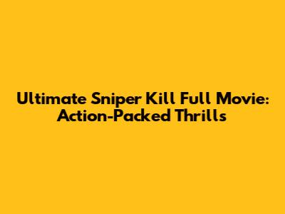 Ultimate Sniper Kill Full Movie: Action-Packed Thrills