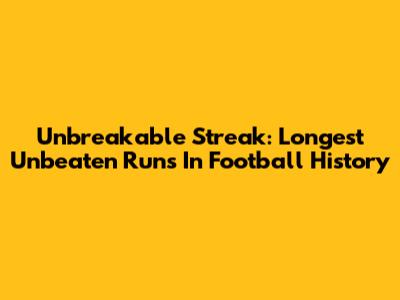 Unbreakable Streak: Longest Unbeaten Runs In Football History