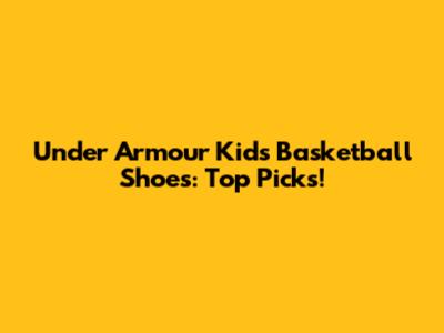 Under Armour Kids' Basketball Shoes: Top Picks!