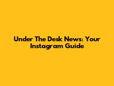 Under The Desk News: Your Instagram Guide