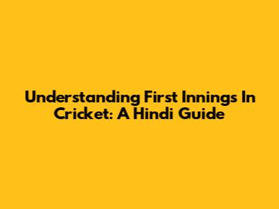 Understanding 'First Innings' In Cricket: A Hindi Guide