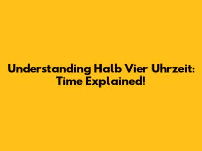 Understanding 'Halb Vier Uhrzeit': Time Explained!