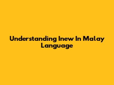 Understanding 'Inew' In Malay Language