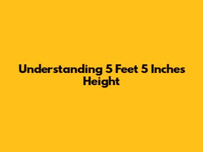 Understanding 5 Feet 5 Inches Height