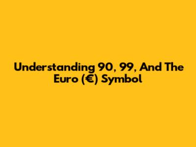 Understanding 90, 99, And The Euro (€) Symbol