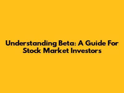 Understanding Beta: A Guide For Stock Market Investors