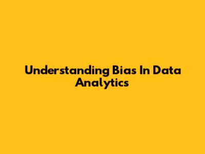 Understanding Bias In Data Analytics