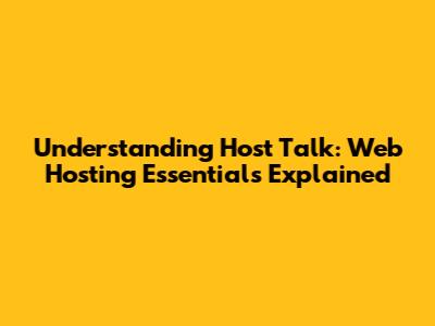 Understanding Host Talk: Web Hosting Essentials Explained