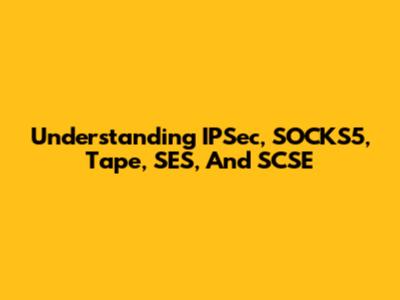Understanding IPSec, SOCKS5, Tape, SES, And SCSE