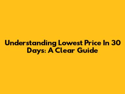 Understanding Lowest Price In 30 Days: A Clear Guide