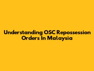 Understanding OSC Repossession Orders In Malaysia