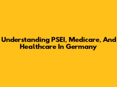 Understanding PSEI, Medicare, And Healthcare In Germany