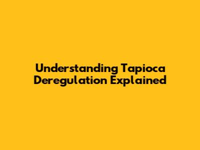 Understanding Tapioca Deregulation Explained