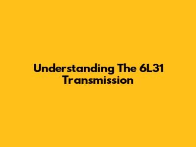 Understanding The 6L31 Transmission