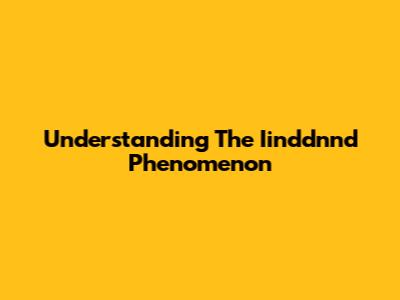 Understanding The Iinddnnd Phenomenon