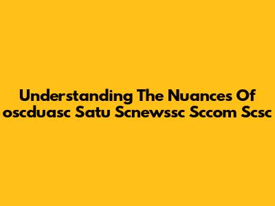 Understanding The Nuances Of 'oscduasc Satu Scnewssc Sccom Scsc'