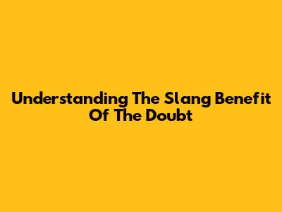 Understanding The Slang 'Benefit Of The Doubt'
