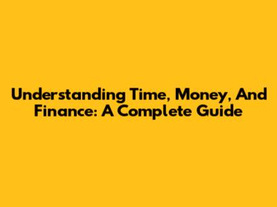 Understanding Time, Money, And Finance: A Complete Guide