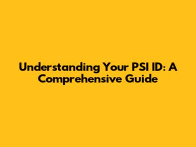 Understanding Your PSI ID: A Comprehensive Guide
