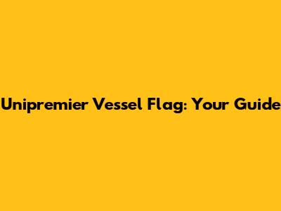 Unipremier Vessel Flag: Your Guide