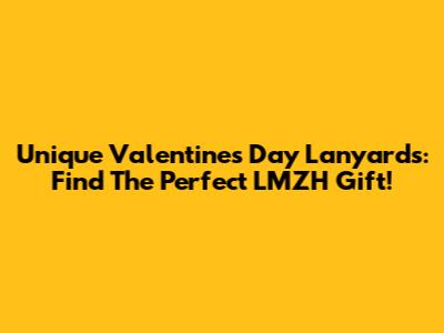 Unique Valentine's Day Lanyards: Find The Perfect LMZH Gift!