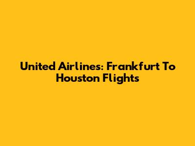 United Airlines: Frankfurt To Houston Flights