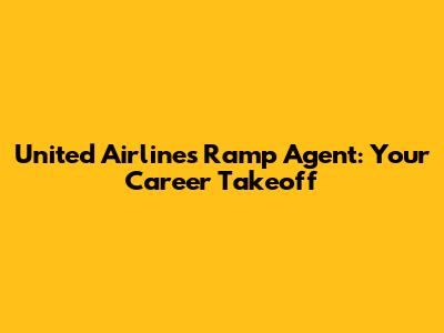United Airlines Ramp Agent: Your Career Takeoff