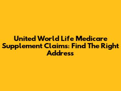 United World Life Medicare Supplement Claims: Find The Right Address