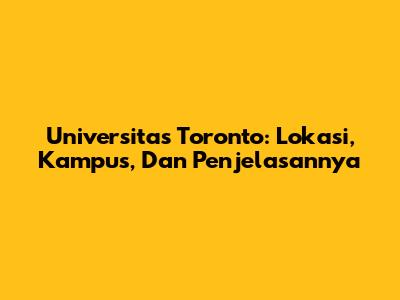 Universitas Toronto: Lokasi, Kampus, Dan Penjelasannya