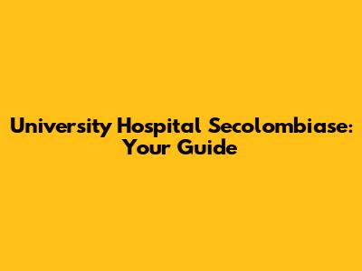 University Hospital Secolombiase: Your Guide