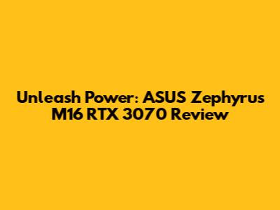 Unleash Power: ASUS Zephyrus M16 RTX 3070 Review