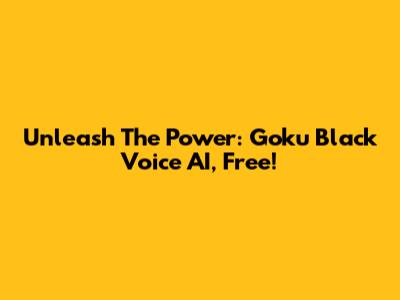 Unleash The Power: Goku Black Voice AI, Free!