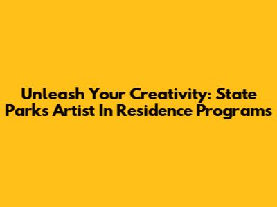 Unleash Your Creativity: State Parks Artist In Residence Programs