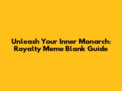 Unleash Your Inner Monarch: Royalty Meme Blank Guide