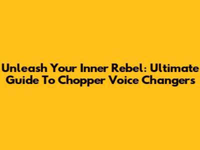 Unleash Your Inner Rebel: Ultimate Guide To Chopper Voice Changers