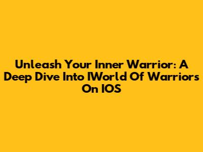 Unleash Your Inner Warrior: A Deep Dive Into IWorld Of Warriors On IOS