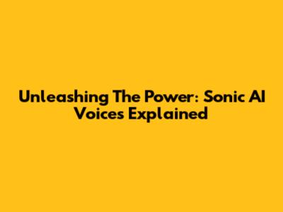 Unleashing The Power: Sonic AI Voices Explained