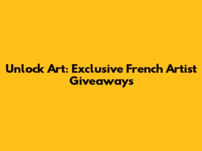 Unlock Art: Exclusive French Artist Giveaways