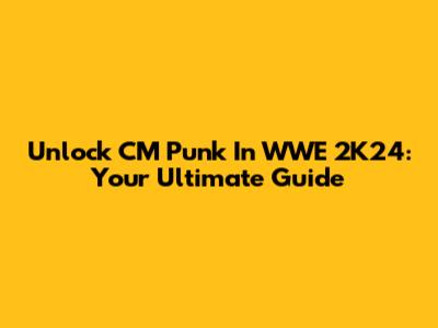 Unlock CM Punk In WWE 2K24: Your Ultimate Guide