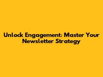 Unlock Engagement: Master Your Newsletter Strategy