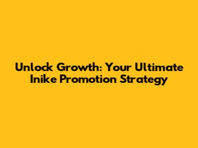 Unlock Growth: Your Ultimate Inike Promotion Strategy