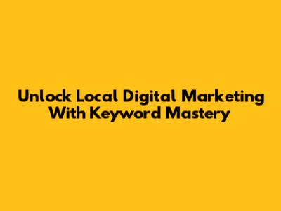 Unlock Local Digital Marketing With Keyword Mastery