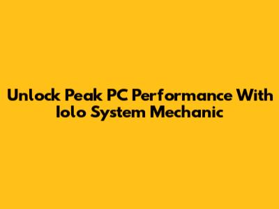 Unlock Peak PC Performance With Iolo System Mechanic