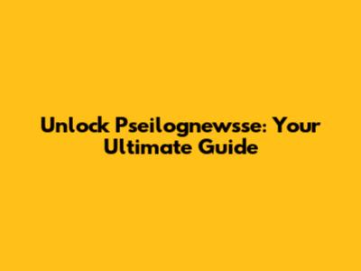 Unlock Pseilognewsse: Your Ultimate Guide
