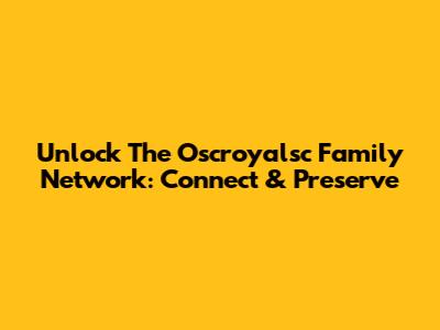 Unlock The Oscroyalsc Family Network: Connect & Preserve