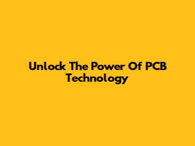 Unlock The Power Of PCB Technology
