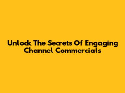 Unlock The Secrets Of Engaging Channel Commercials
