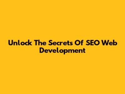 Unlock The Secrets Of SEO Web Development