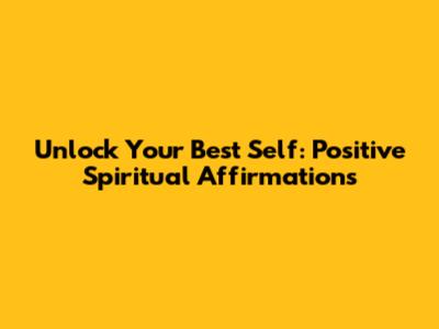 Unlock Your Best Self: Positive Spiritual Affirmations