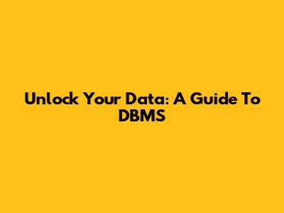 Unlock Your Data: A Guide To DBMS